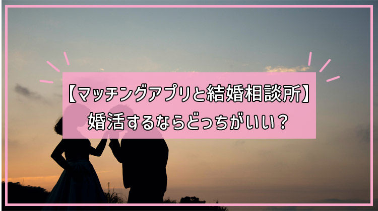 【マッチングアプリと結婚相談所】婚活するならどっちがいい？